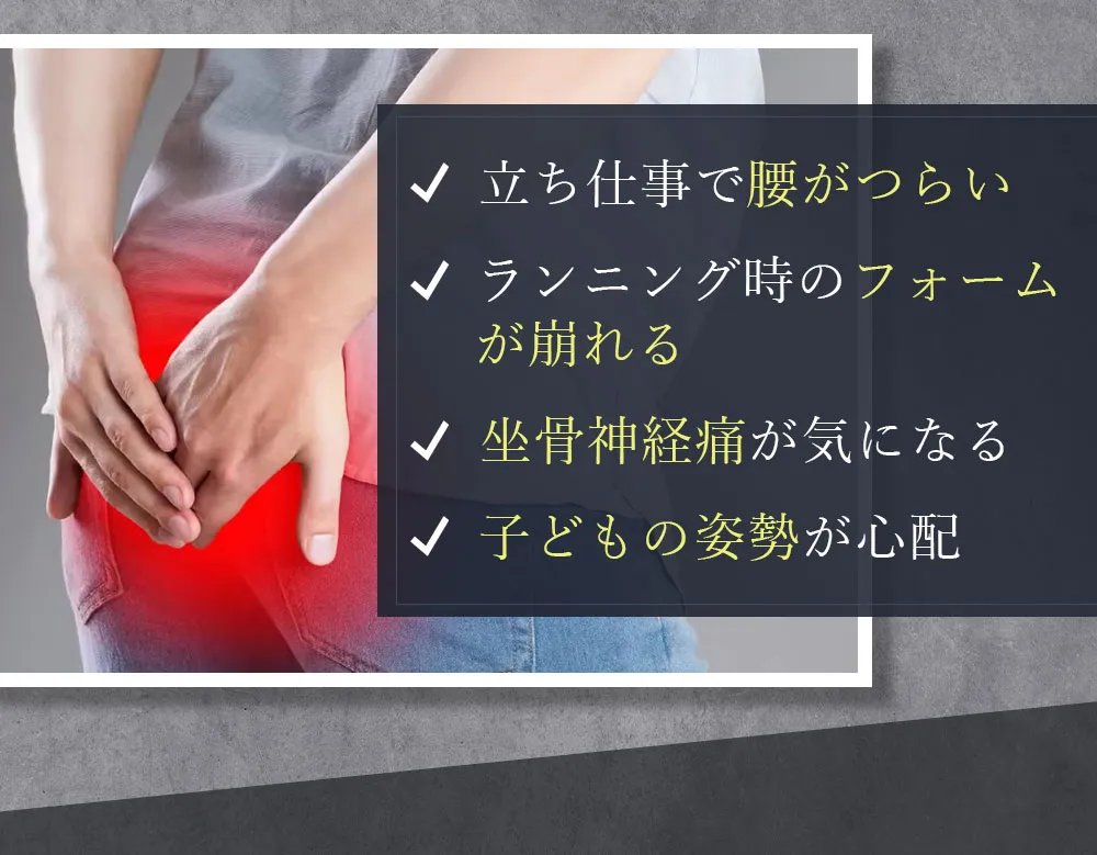 立ち仕事で腰がつらい、ランキング時のフォームが崩れる、坐骨神経痛が気になる、子供の姿勢が心配