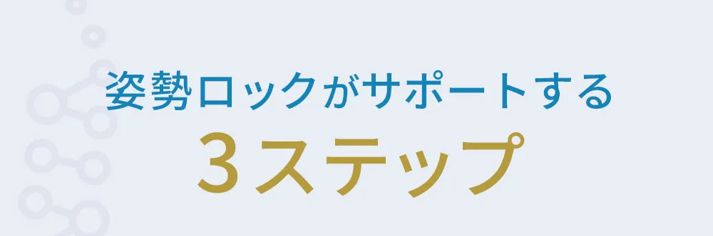 姿勢ロックがサポートする3ステップ