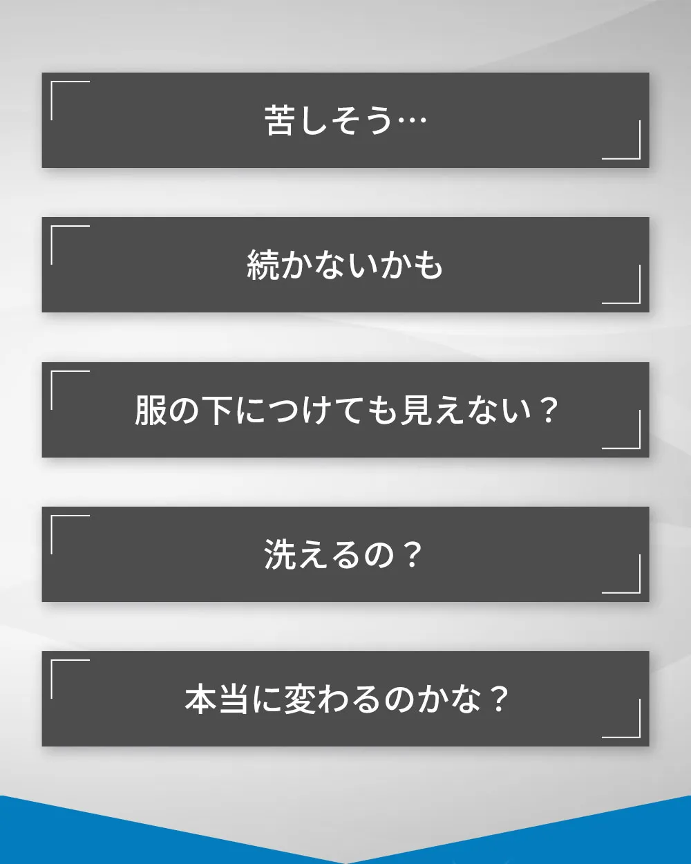 こんな心配はありませんか？苦しそう…続かないかも…服の下につけても見えない？洗えるの？本当に変わるのかな？