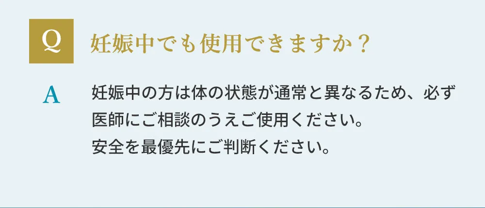 妊娠中でも使用できますか？妊娠中の方は体の状態が通常と異なるため、必ず医師にご相談のうえ、ご使用ください
